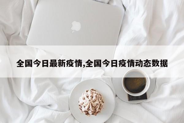 全国今日最新疫情,全国今日疫情动态数据