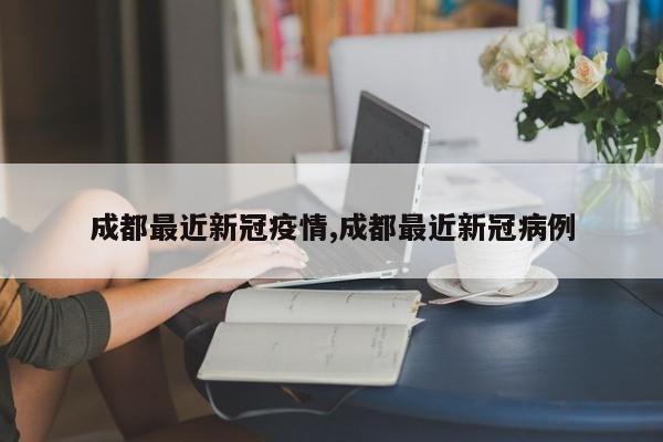 成都最近新冠疫情,成都最近新冠病例