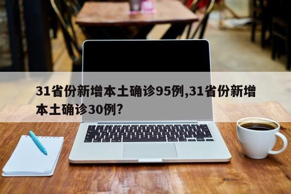 31省份新增本土确诊95例,31省份新增本土确诊30例?