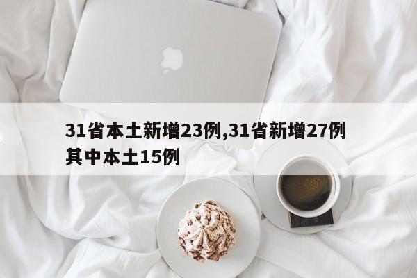 31省本土新增23例,31省新增27例 其中本土15例
