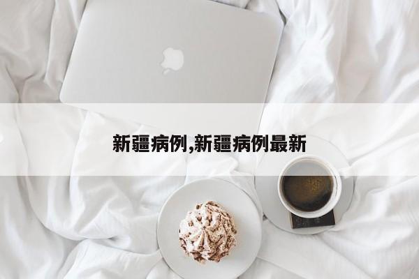 新疆病例,新疆病例最新
