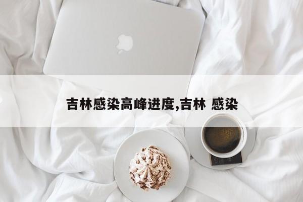吉林感染高峰进度,吉林 感染