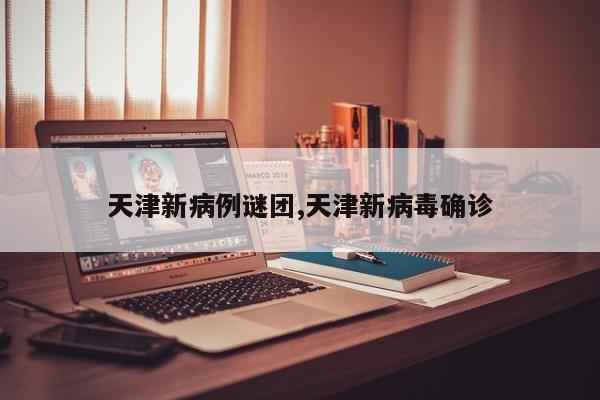 天津新病例谜团,天津新病毒确诊