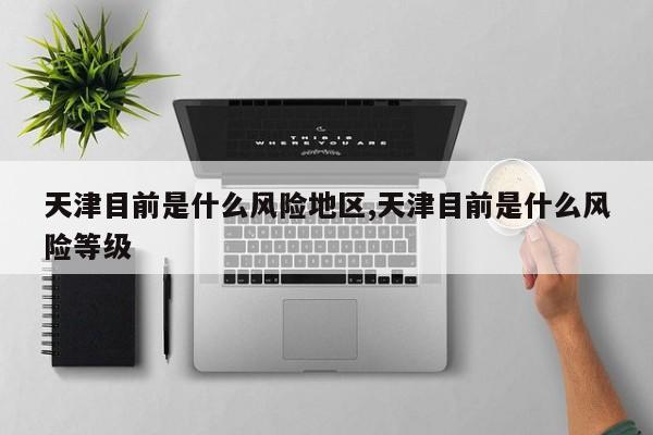 天津目前是什么风险地区,天津目前是什么风险等级