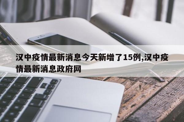 汉中疫情最新消息今天新增了15例,汉中疫情最新消息政府网