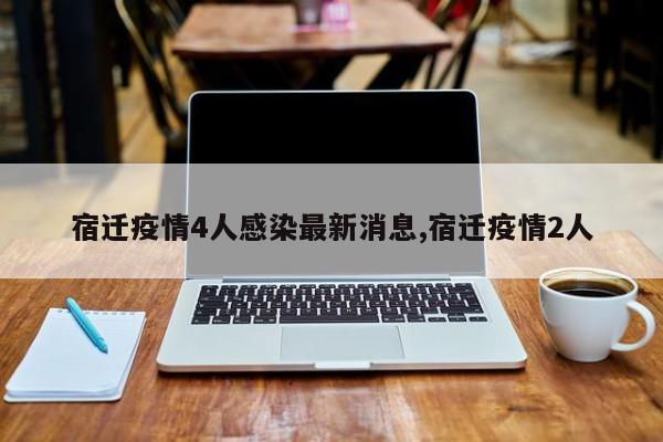 宿迁疫情4人感染最新消息,宿迁疫情2人