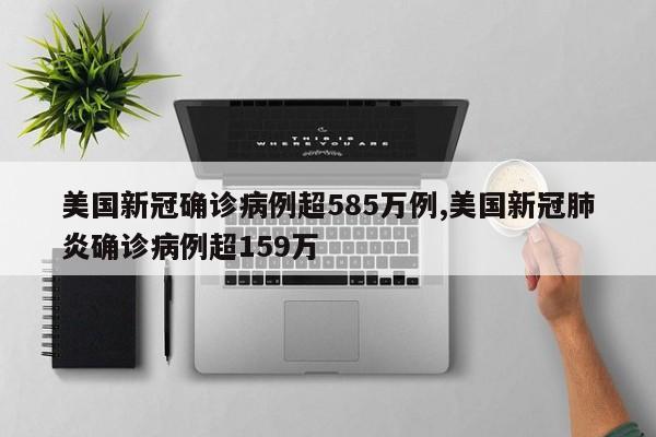 美国新冠确诊病例超585万例,美国新冠肺炎确诊病例超159万